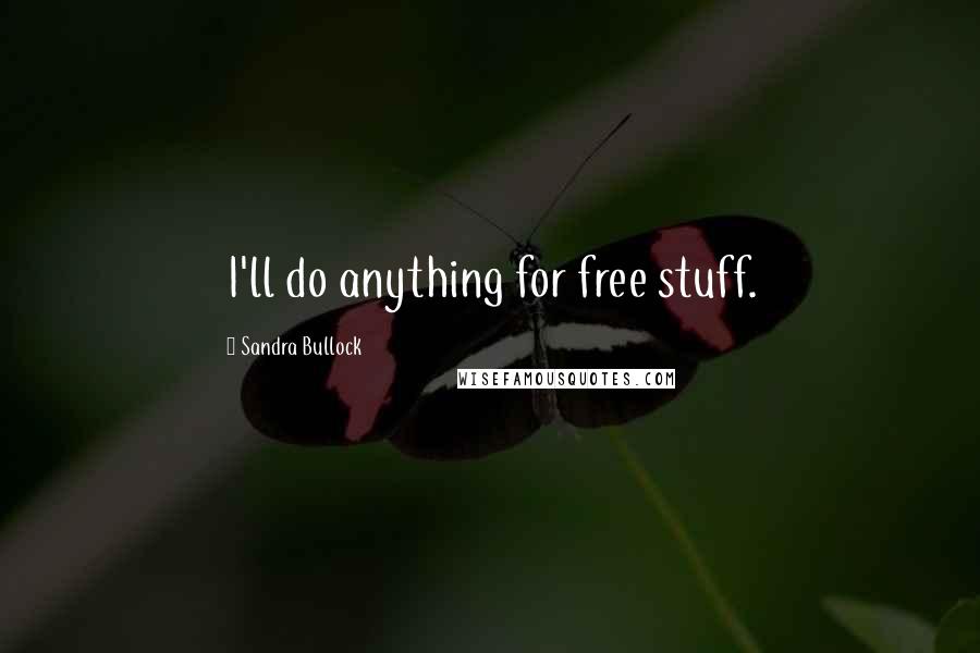 Sandra Bullock Quotes: I'll do anything for free stuff.