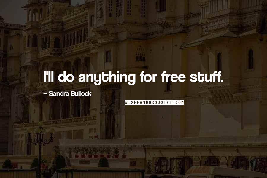 Sandra Bullock Quotes: I'll do anything for free stuff.