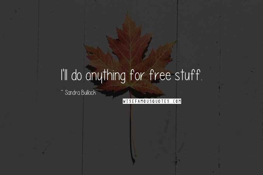 Sandra Bullock Quotes: I'll do anything for free stuff.