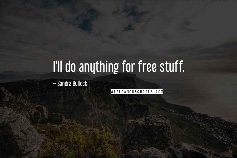 Sandra Bullock Quotes: I'll do anything for free stuff.