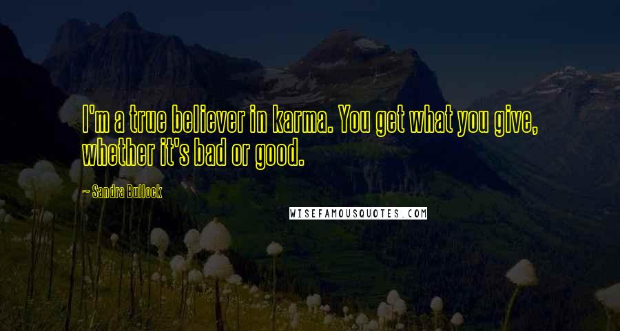 Sandra Bullock Quotes: I'm a true believer in karma. You get what you give, whether it's bad or good.