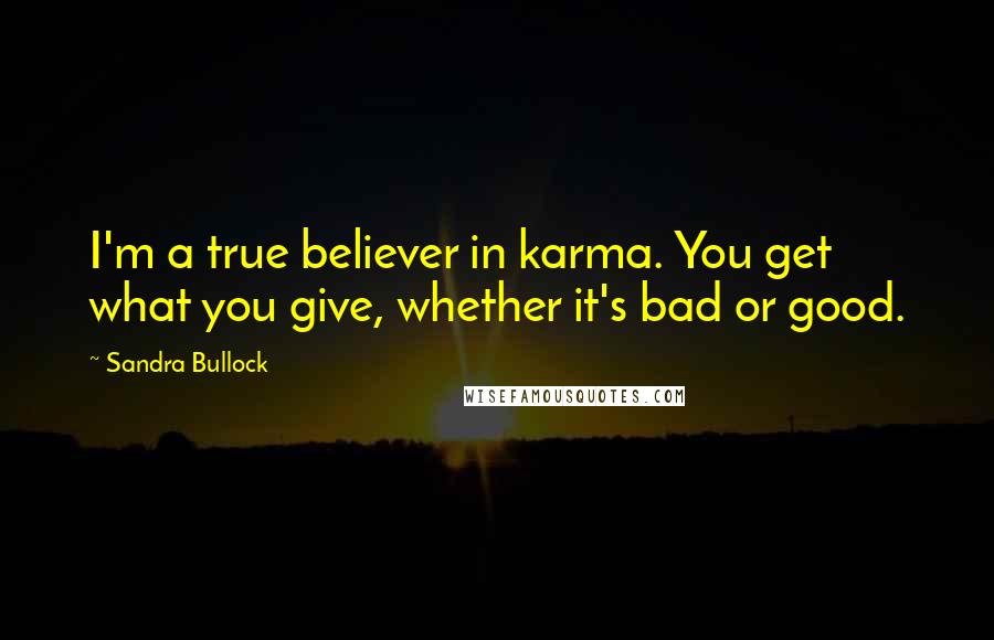 Sandra Bullock Quotes: I'm a true believer in karma. You get what you give, whether it's bad or good.