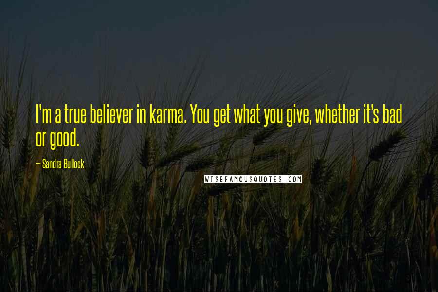 Sandra Bullock Quotes: I'm a true believer in karma. You get what you give, whether it's bad or good.