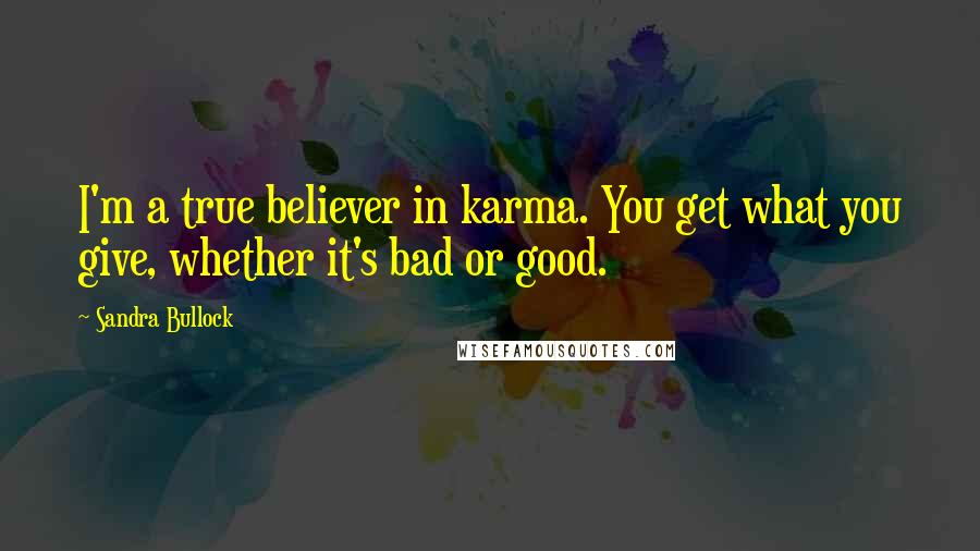 Sandra Bullock Quotes: I'm a true believer in karma. You get what you give, whether it's bad or good.