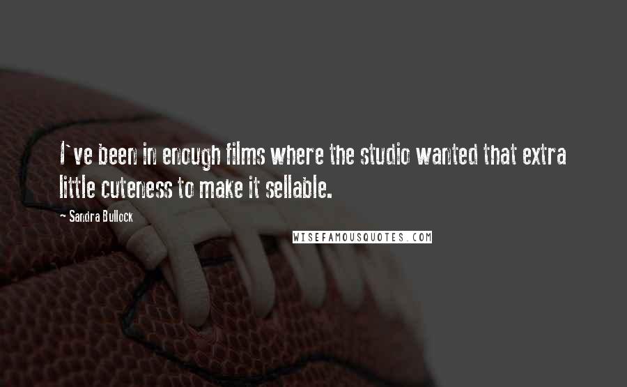 Sandra Bullock Quotes: I've been in enough films where the studio wanted that extra little cuteness to make it sellable.