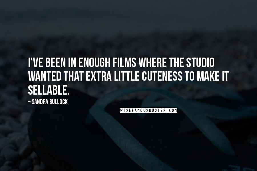 Sandra Bullock Quotes: I've been in enough films where the studio wanted that extra little cuteness to make it sellable.