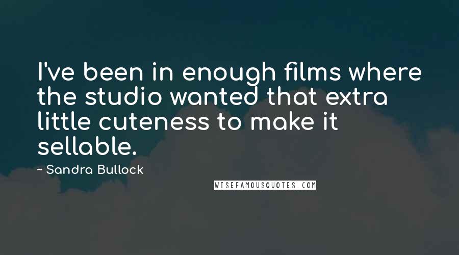 Sandra Bullock Quotes: I've been in enough films where the studio wanted that extra little cuteness to make it sellable.