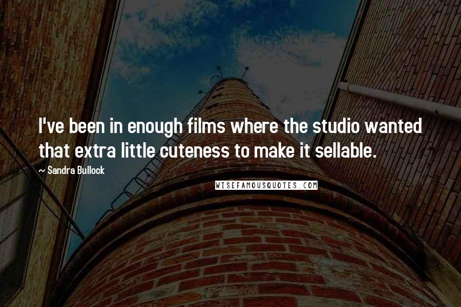 Sandra Bullock Quotes: I've been in enough films where the studio wanted that extra little cuteness to make it sellable.