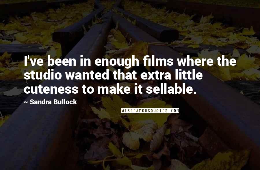 Sandra Bullock Quotes: I've been in enough films where the studio wanted that extra little cuteness to make it sellable.