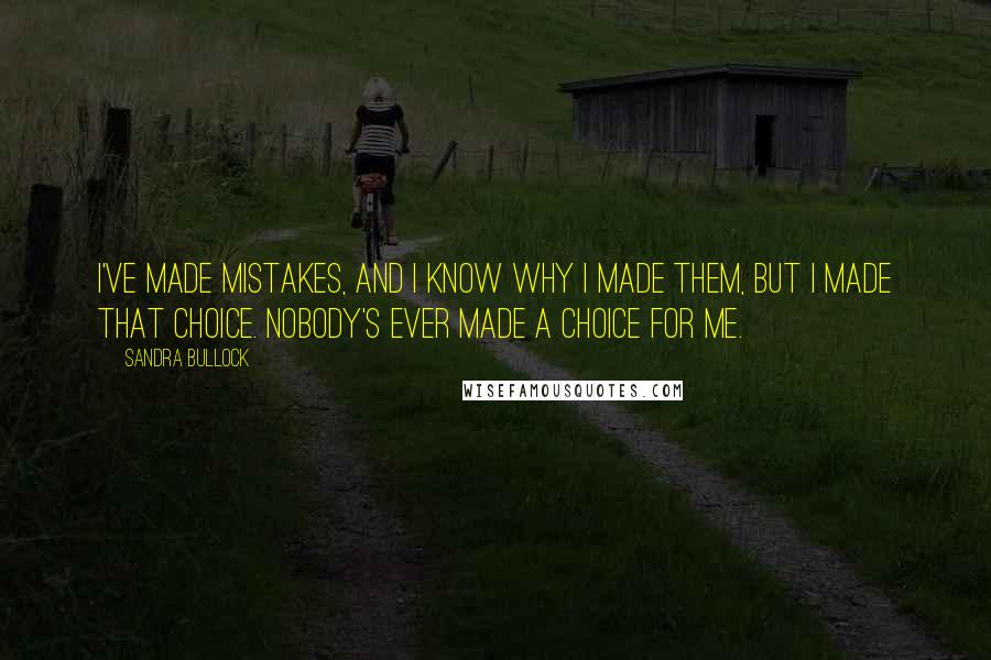 Sandra Bullock Quotes: I've made mistakes, and I know why I made them, but I made that choice. Nobody's ever made a choice for me.