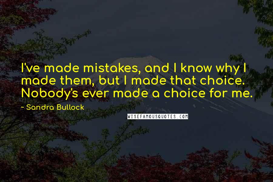 Sandra Bullock Quotes: I've made mistakes, and I know why I made them, but I made that choice. Nobody's ever made a choice for me.