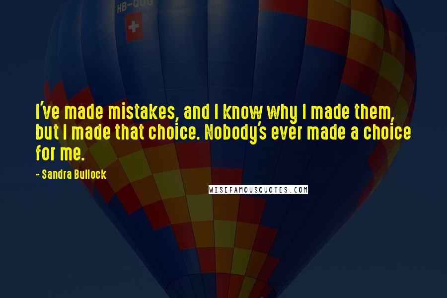 Sandra Bullock Quotes: I've made mistakes, and I know why I made them, but I made that choice. Nobody's ever made a choice for me.