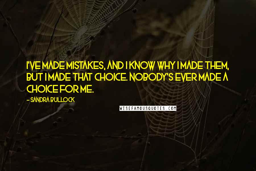 Sandra Bullock Quotes: I've made mistakes, and I know why I made them, but I made that choice. Nobody's ever made a choice for me.