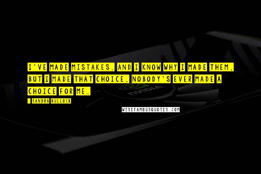 Sandra Bullock Quotes: I've made mistakes, and I know why I made them, but I made that choice. Nobody's ever made a choice for me.