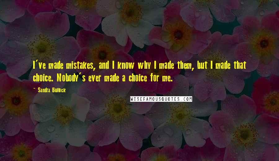 Sandra Bullock Quotes: I've made mistakes, and I know why I made them, but I made that choice. Nobody's ever made a choice for me.