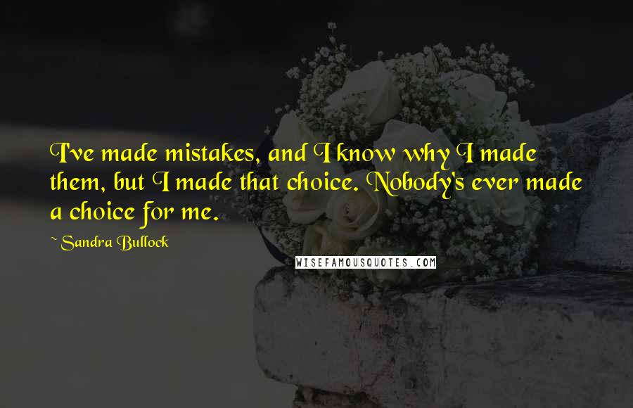 Sandra Bullock Quotes: I've made mistakes, and I know why I made them, but I made that choice. Nobody's ever made a choice for me.