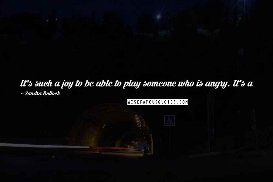 Sandra Bullock Quotes: It's such a joy to be able to play someone who is angry. It's a joy and a relief. Having to be nice all the time is exhausting and boring.