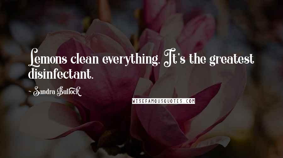 Sandra Bullock Quotes: Lemons clean everything. It's the greatest disinfectant.