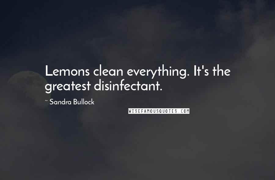 Sandra Bullock Quotes: Lemons clean everything. It's the greatest disinfectant.
