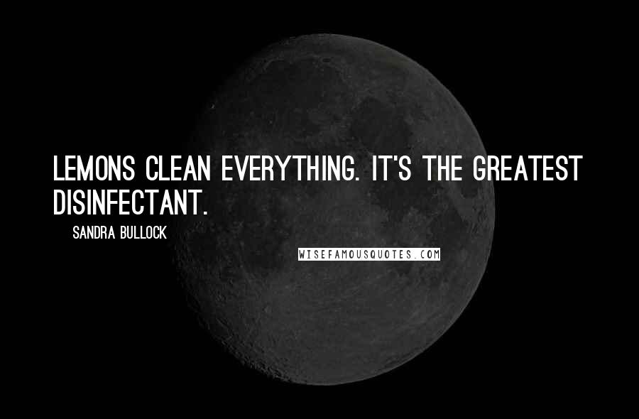 Sandra Bullock Quotes: Lemons clean everything. It's the greatest disinfectant.