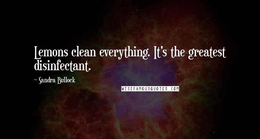 Sandra Bullock Quotes: Lemons clean everything. It's the greatest disinfectant.