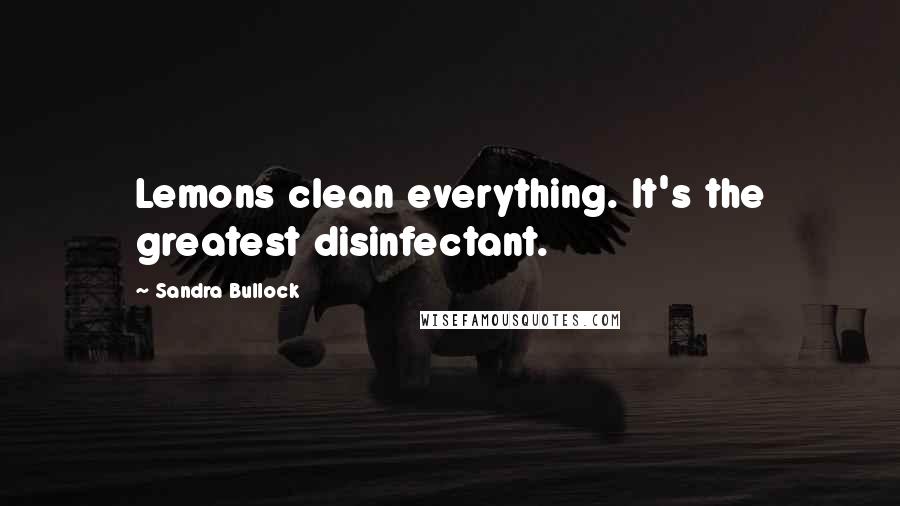 Sandra Bullock Quotes: Lemons clean everything. It's the greatest disinfectant.