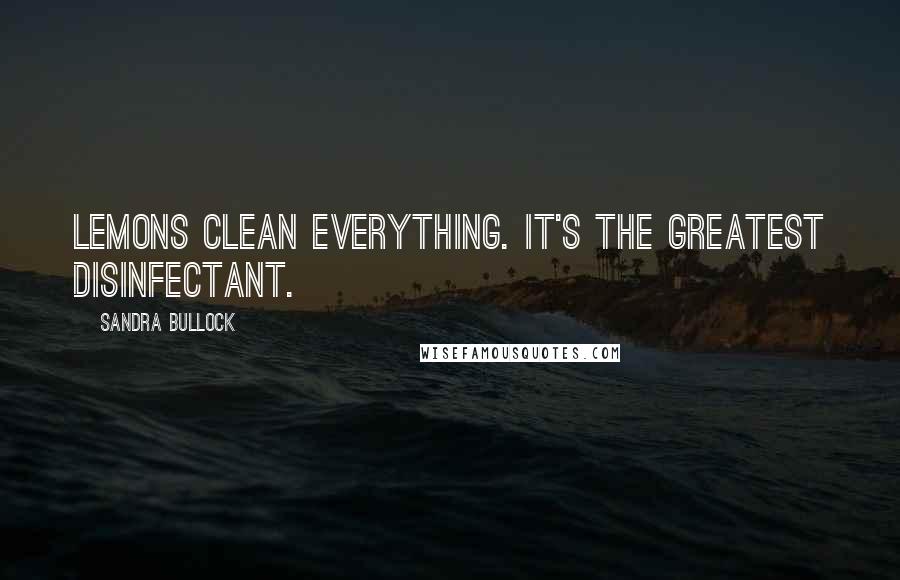 Sandra Bullock Quotes: Lemons clean everything. It's the greatest disinfectant.