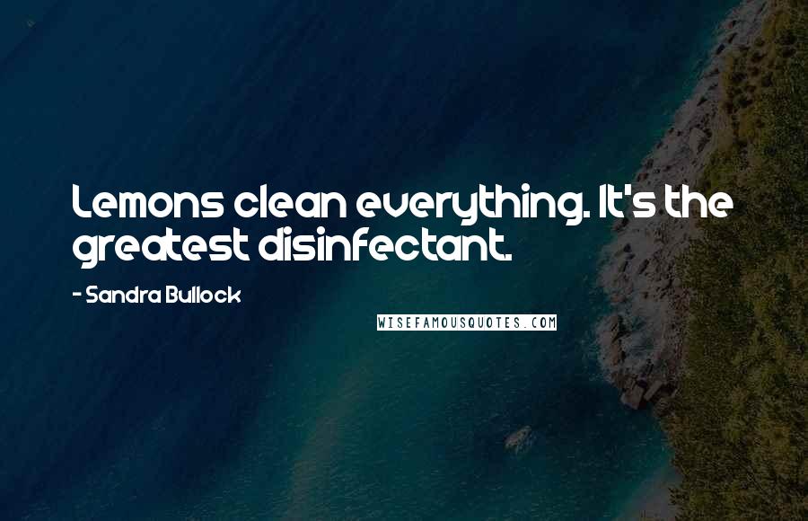 Sandra Bullock Quotes: Lemons clean everything. It's the greatest disinfectant.