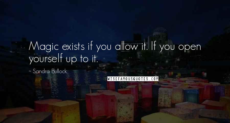 Sandra Bullock Quotes: Magic exists if you allow it. If you open yourself up to it.