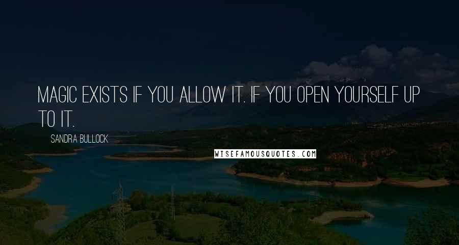 Sandra Bullock Quotes: Magic exists if you allow it. If you open yourself up to it.
