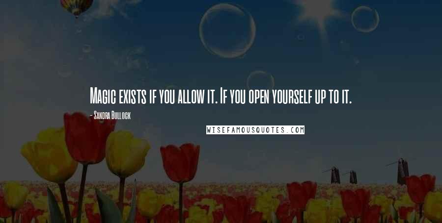 Sandra Bullock Quotes: Magic exists if you allow it. If you open yourself up to it.