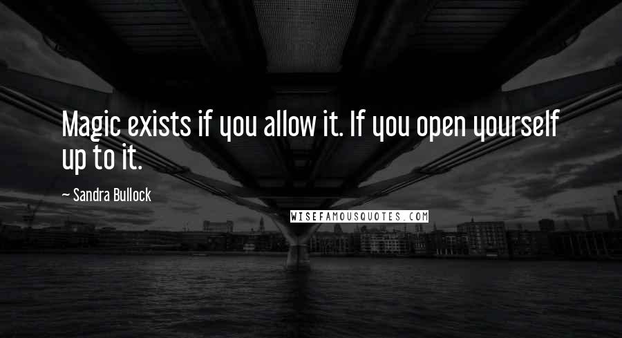 Sandra Bullock Quotes: Magic exists if you allow it. If you open yourself up to it.