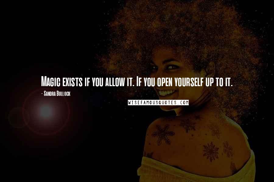 Sandra Bullock Quotes: Magic exists if you allow it. If you open yourself up to it.