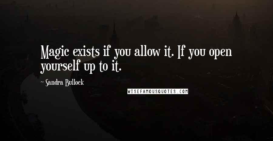 Sandra Bullock Quotes: Magic exists if you allow it. If you open yourself up to it.
