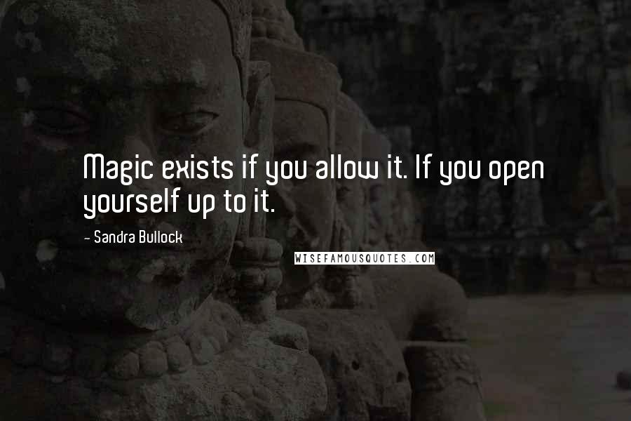 Sandra Bullock Quotes: Magic exists if you allow it. If you open yourself up to it.