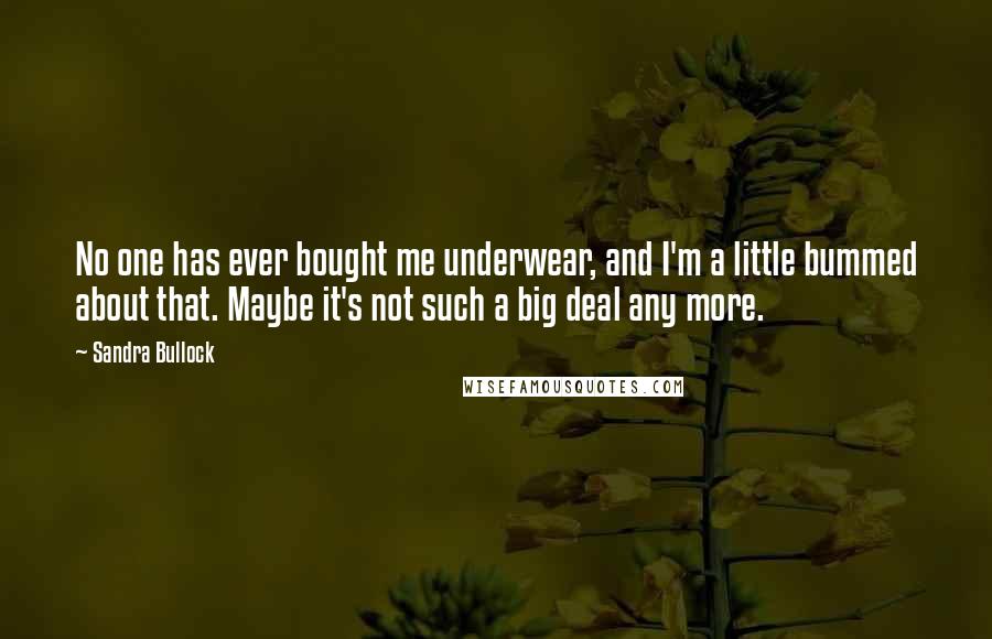 Sandra Bullock Quotes: No one has ever bought me underwear, and I'm a little bummed about that. Maybe it's not such a big deal any more.