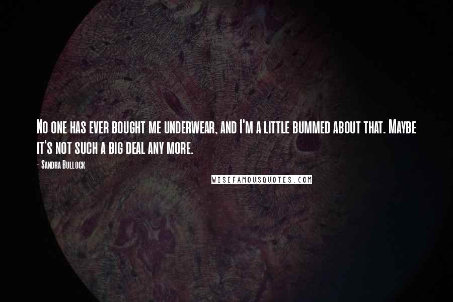 Sandra Bullock Quotes: No one has ever bought me underwear, and I'm a little bummed about that. Maybe it's not such a big deal any more.