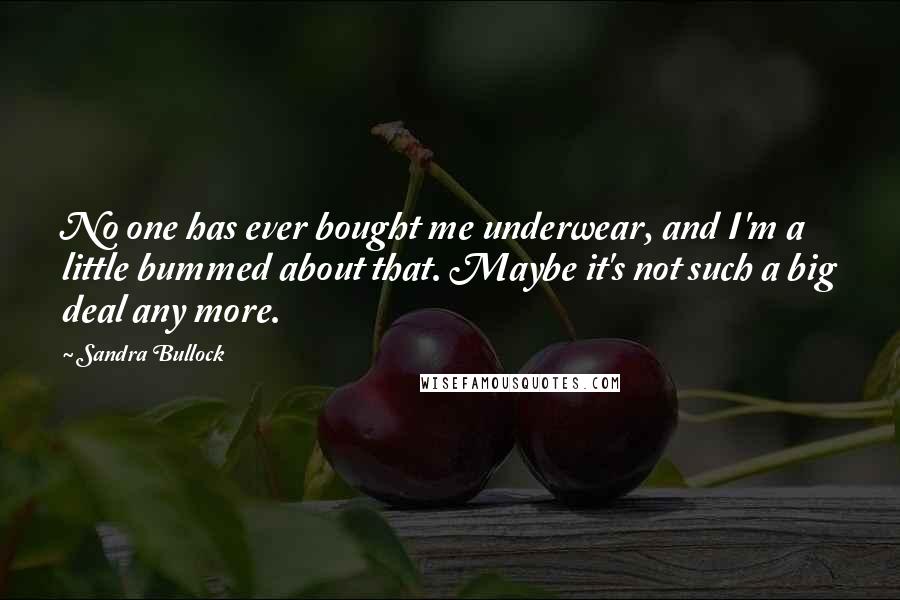 Sandra Bullock Quotes: No one has ever bought me underwear, and I'm a little bummed about that. Maybe it's not such a big deal any more.