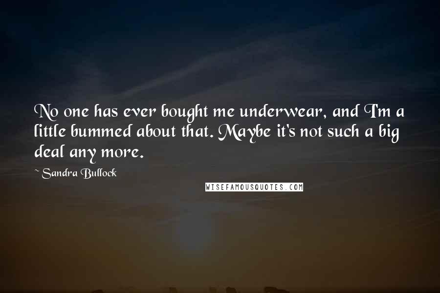 Sandra Bullock Quotes: No one has ever bought me underwear, and I'm a little bummed about that. Maybe it's not such a big deal any more.