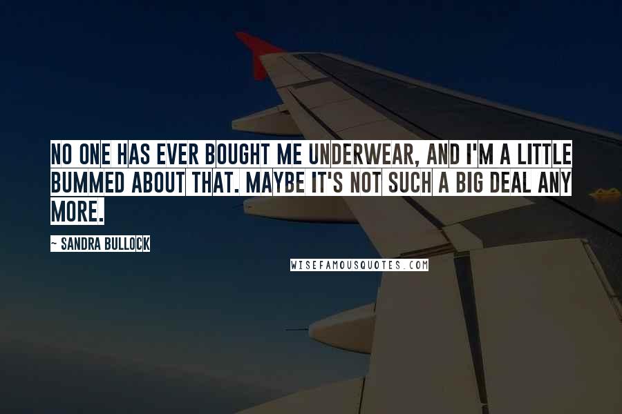 Sandra Bullock Quotes: No one has ever bought me underwear, and I'm a little bummed about that. Maybe it's not such a big deal any more.