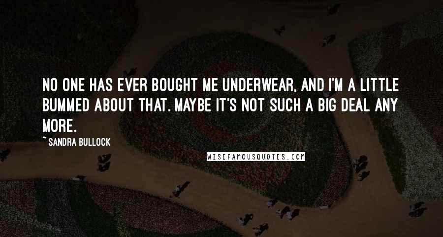 Sandra Bullock Quotes: No one has ever bought me underwear, and I'm a little bummed about that. Maybe it's not such a big deal any more.