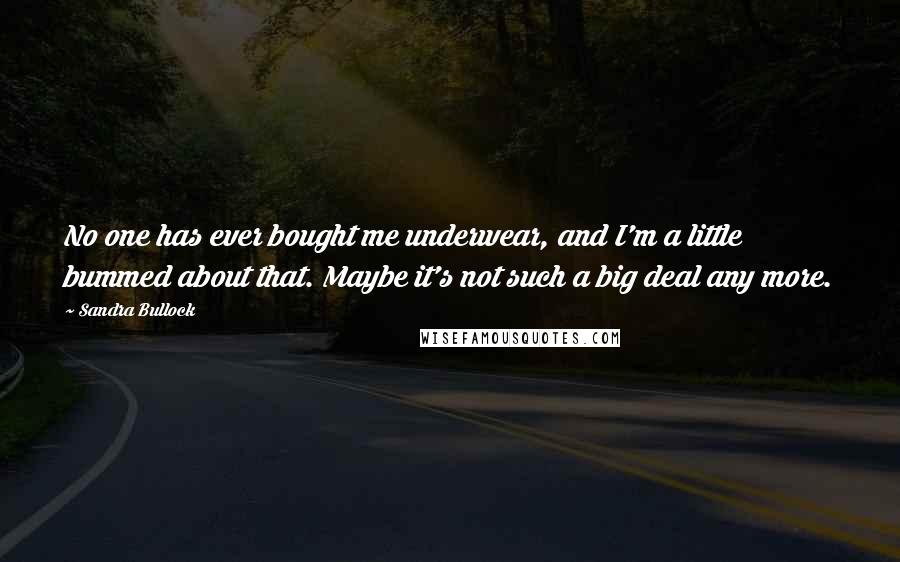 Sandra Bullock Quotes: No one has ever bought me underwear, and I'm a little bummed about that. Maybe it's not such a big deal any more.