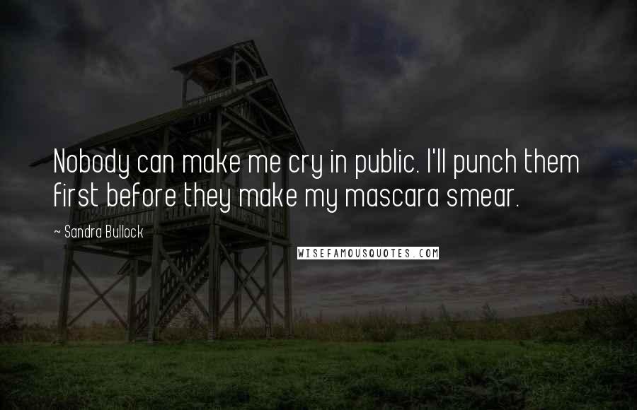 Sandra Bullock Quotes: Nobody can make me cry in public. I'll punch them first before they make my mascara smear.