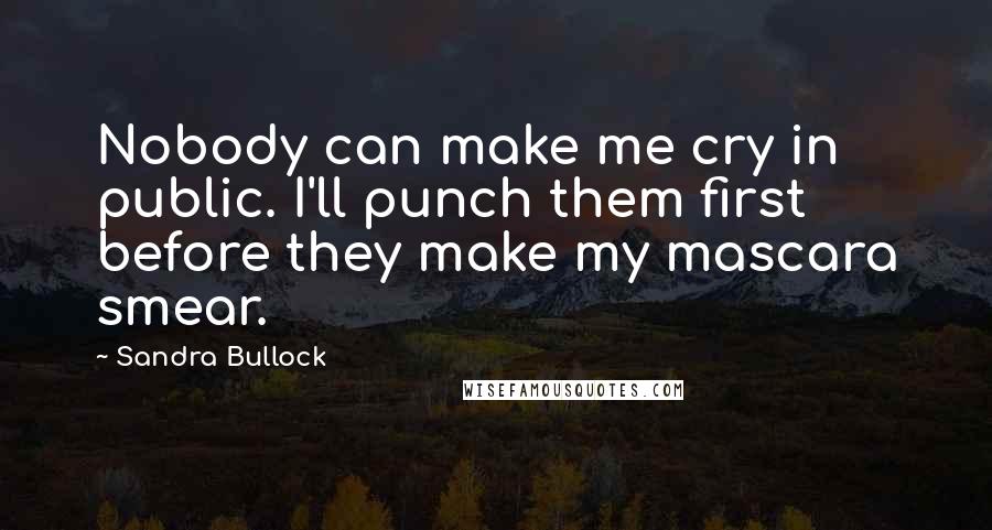Sandra Bullock Quotes: Nobody can make me cry in public. I'll punch them first before they make my mascara smear.