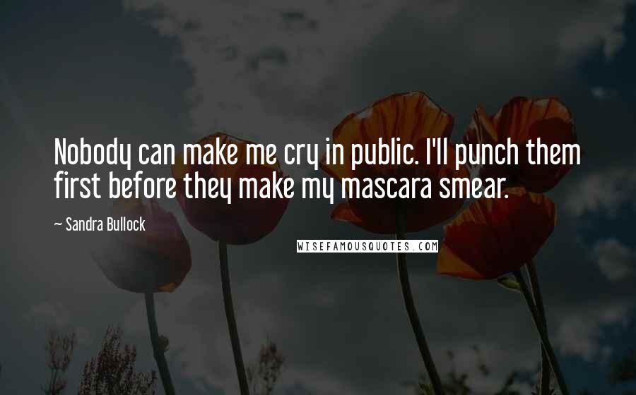 Sandra Bullock Quotes: Nobody can make me cry in public. I'll punch them first before they make my mascara smear.