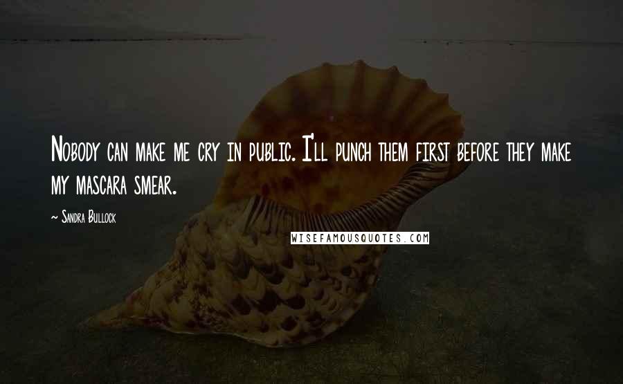 Sandra Bullock Quotes: Nobody can make me cry in public. I'll punch them first before they make my mascara smear.