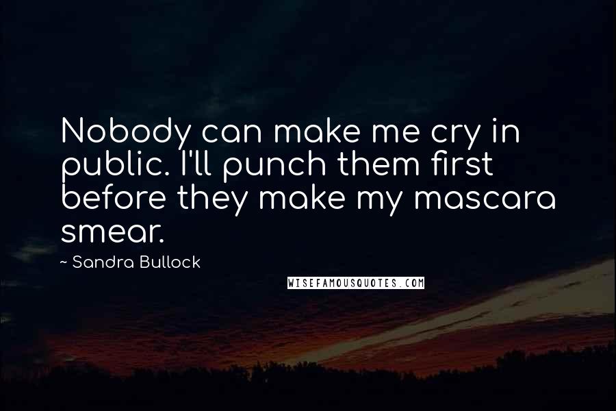 Sandra Bullock Quotes: Nobody can make me cry in public. I'll punch them first before they make my mascara smear.