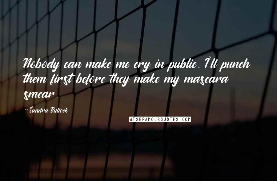 Sandra Bullock Quotes: Nobody can make me cry in public. I'll punch them first before they make my mascara smear.