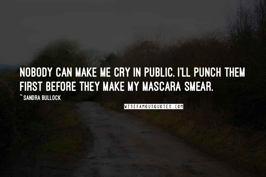 Sandra Bullock Quotes: Nobody can make me cry in public. I'll punch them first before they make my mascara smear.