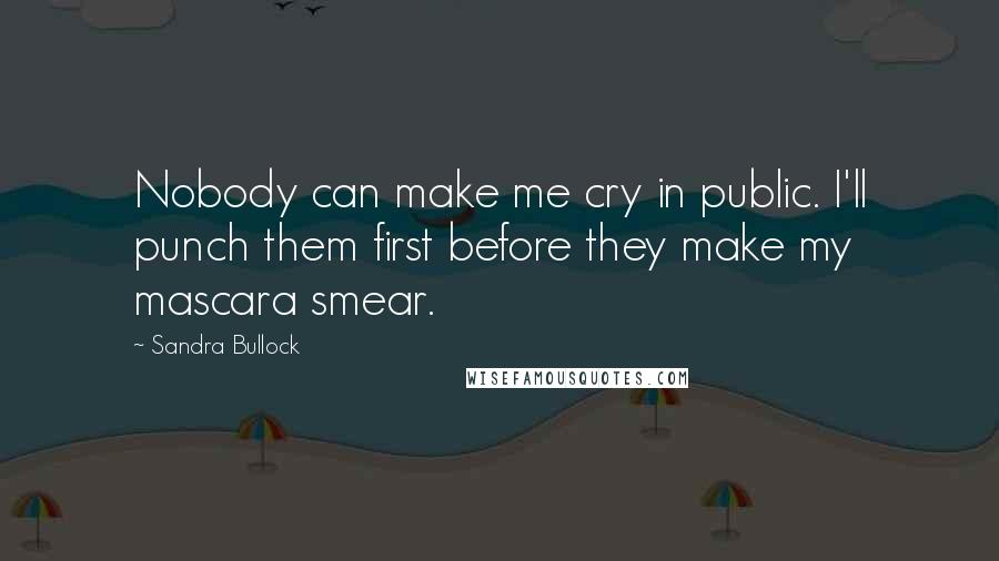 Sandra Bullock Quotes: Nobody can make me cry in public. I'll punch them first before they make my mascara smear.